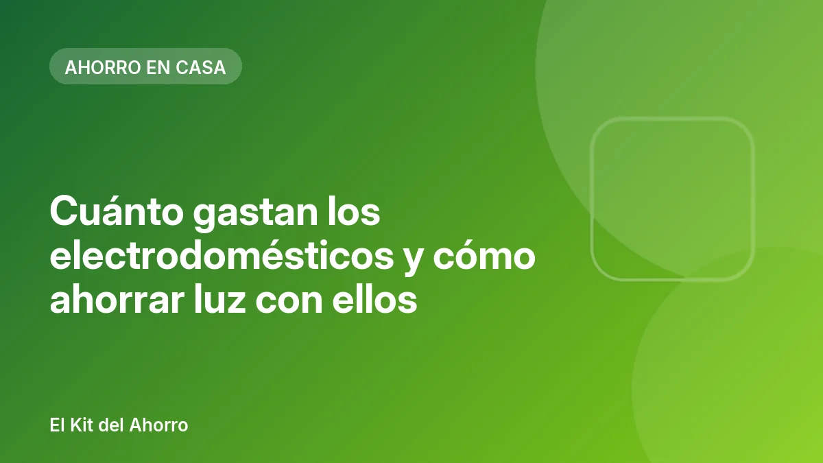 Cuánto gastan los electrodomésticos y cómo ahorrar luz con ellos | El Kit del Ahorro